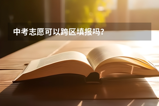 中考志愿可以跨区填报吗？