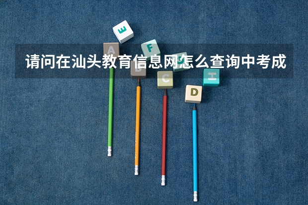 请问在汕头教育信息网怎么查询中考成绩丫