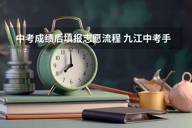 中考成绩后填报志愿流程 九江中考手机上填报志愿的流程