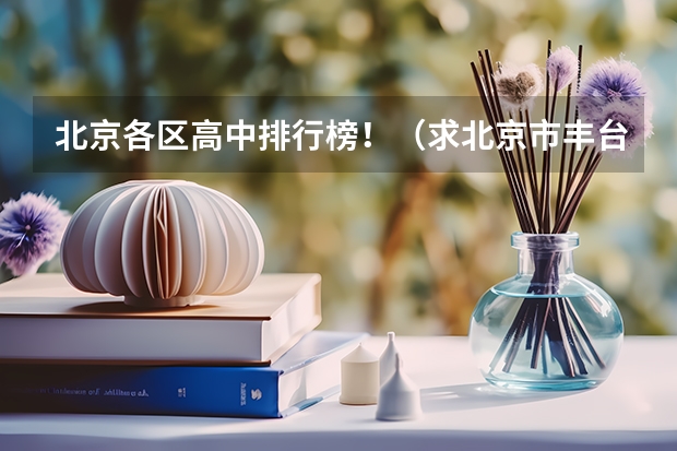 北京各区高中排行榜！（求北京市丰台区、宣武区和西城区中考录取分数线，要准和全！）