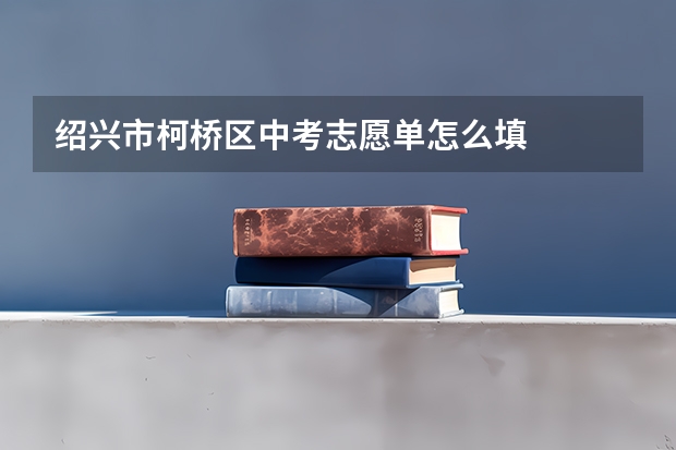 绍兴市柯桥区中考志愿单怎么填