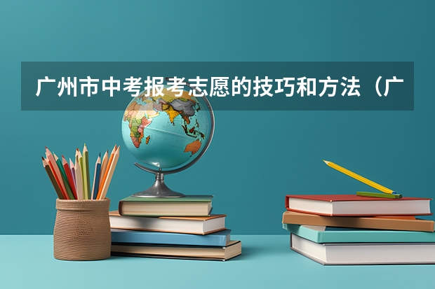广州市中考报考志愿的技巧和方法（广东中考有没有第一志愿优先录取）