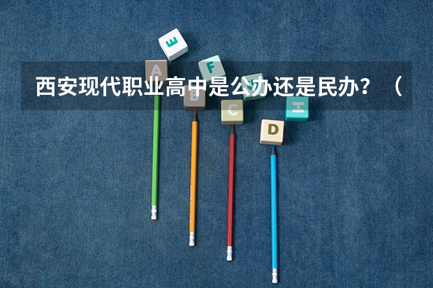 西安现代职业高中是公办还是民办?(有关西安高中的招生)
