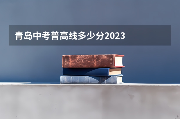 青岛中考普高线多少分2023
