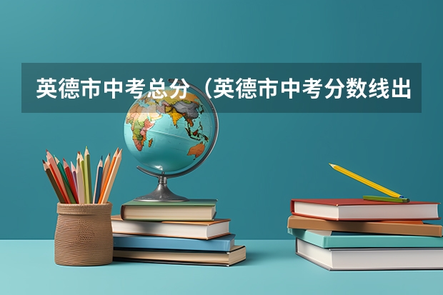 英德市中考总分（英德市中考分数线出炉）