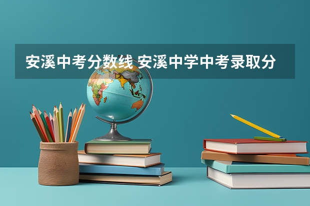 安溪中考分数线 安溪中学中考录取分数线？