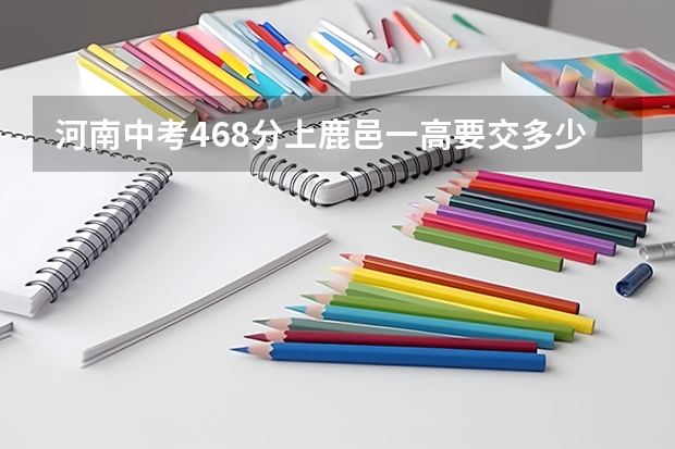 河南中考468分上鹿邑一高要交多少钱