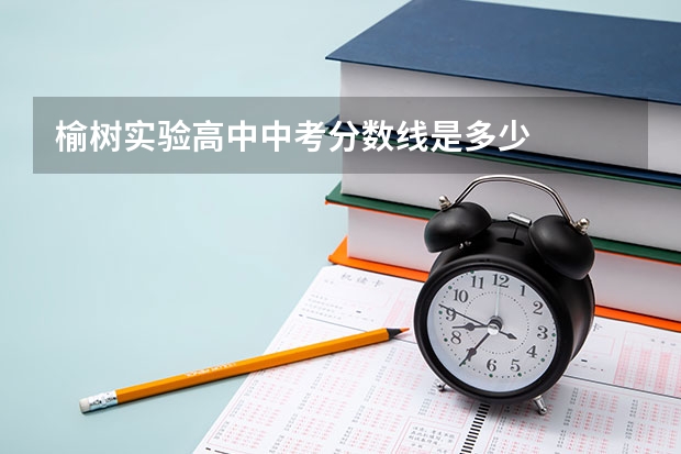 榆树实验高中中考分数线是多少