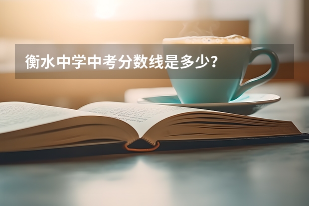 衡水中学中考分数线是多少？