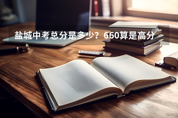 盐城中考总分是多少？660算是高分吗？