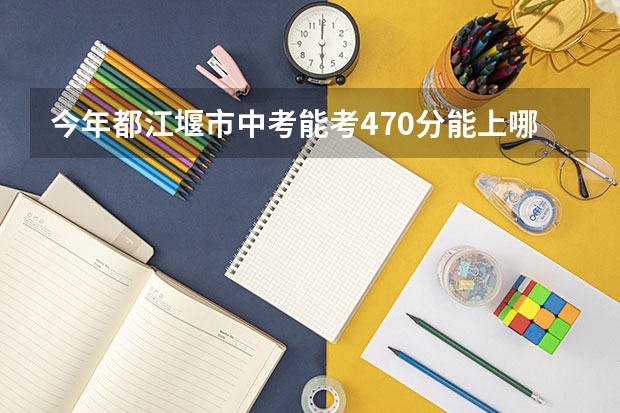 今年都江堰市中考能考470分能上哪些高中？