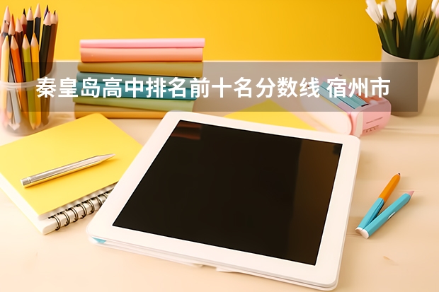 秦皇岛高中排名前十名分数线 宿州市中考分数排名