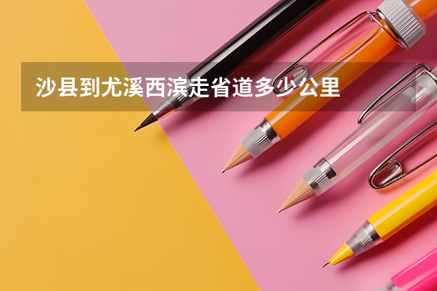 沙县到尤溪西滨走省道多少公里