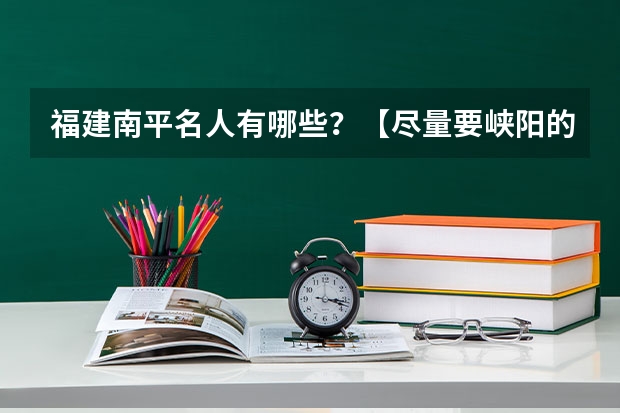 福建南平名人有哪些?【尽量要峡阳的】