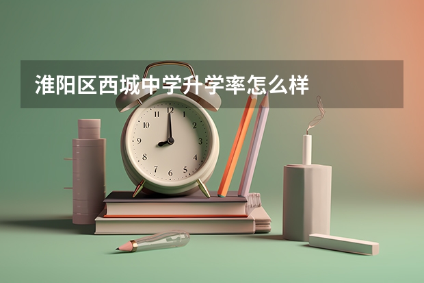 淮阳区西城中学升学率怎么样