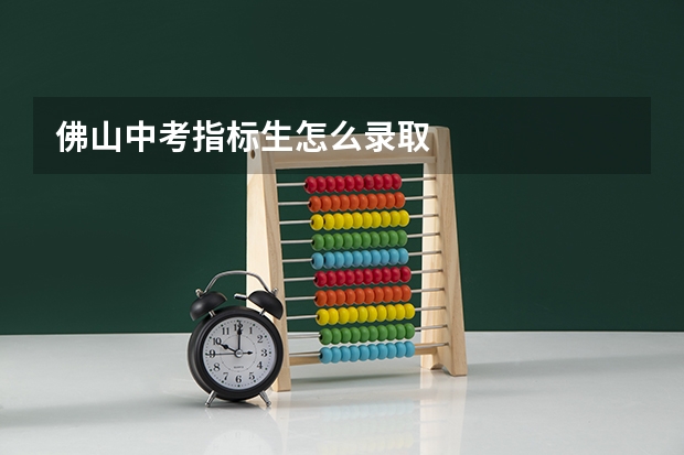 佛山中考指标生怎么录取