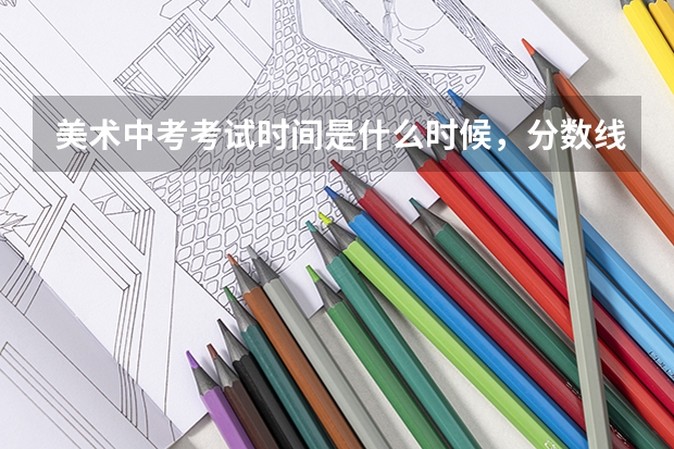 美术中考考试时间是什么时候，分数线大概