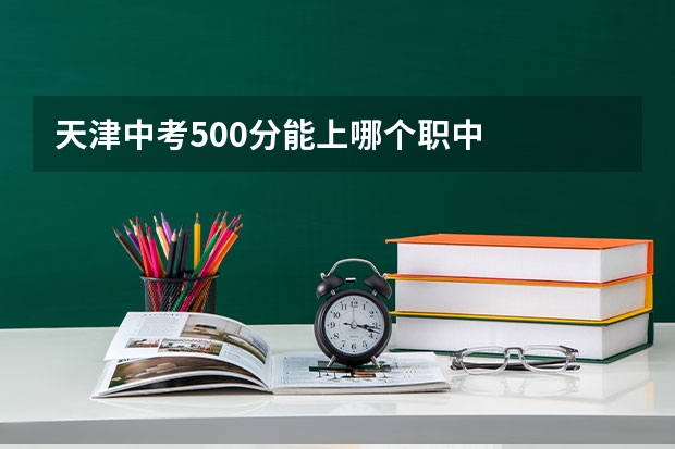 天津中考500分能上哪个职中