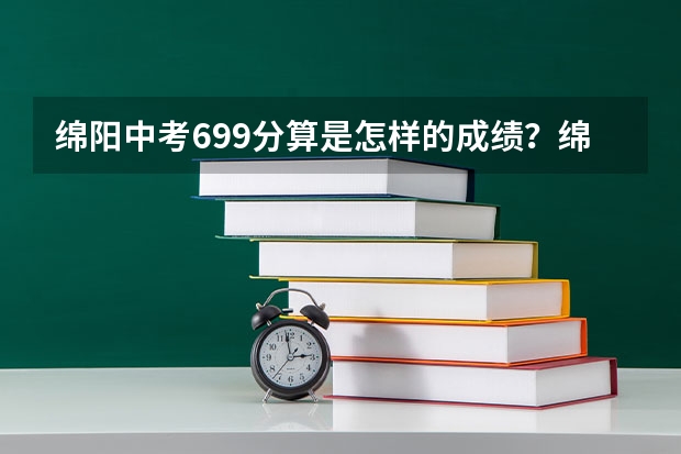 绵阳中考699分算是怎样的成绩？绵阳市中考总分是多少分？