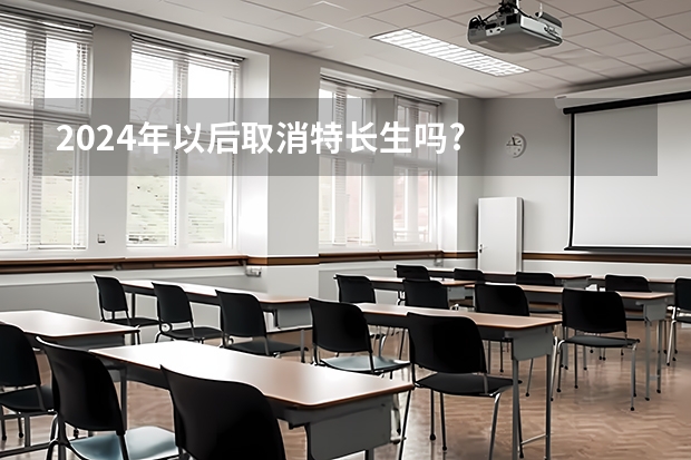 2024年以后取消特长生吗?
