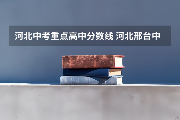 河北中考重点高中分数线 河北邢台中考分数线？