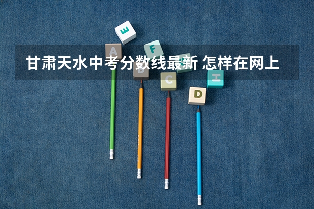 甘肃天水中考分数线最新 怎样在网上查甘肃省天水市中考成绩
