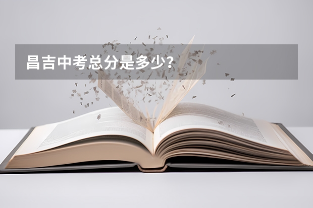 昌吉中考总分是多少？