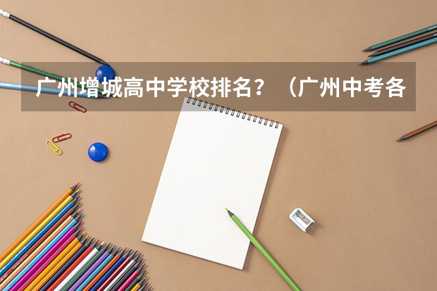 广州增城高中学校排名？（广州中考各学校录取分数线）