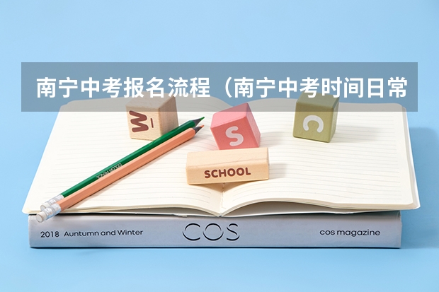 南宁中考报名流程（南宁中考时间日常安排表）