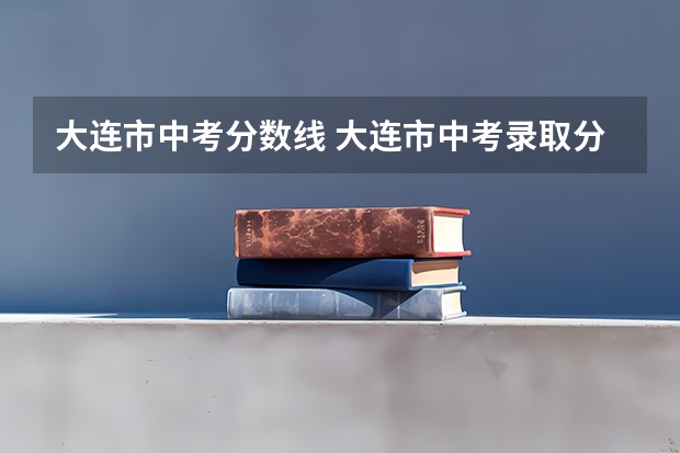 大连市中考分数线 大连市中考录取分数线