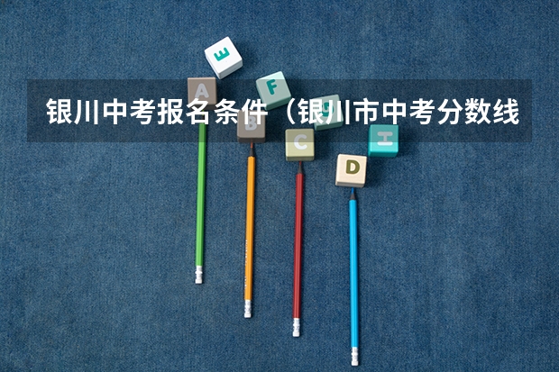 银川中考报名条件（银川市中考分数线）