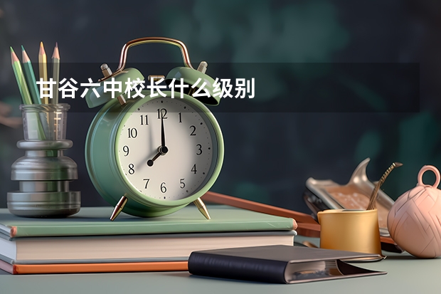 甘谷六中校长什么级别