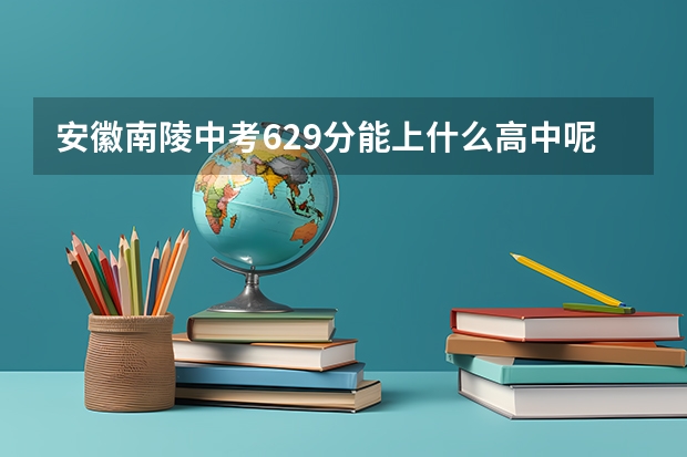 安徽南陵中考629分能上什么高中呢