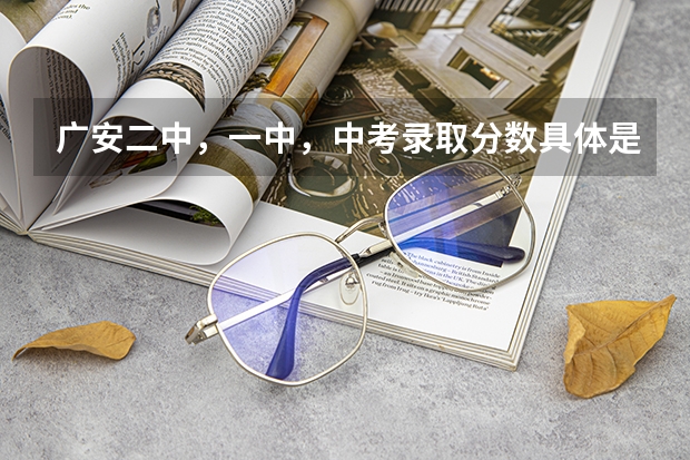 广安二中，一中，中考录取分数具体是多少？