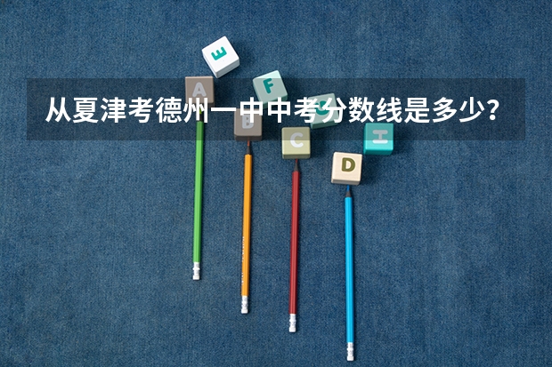 从夏津考德州一中中考分数线是多少？