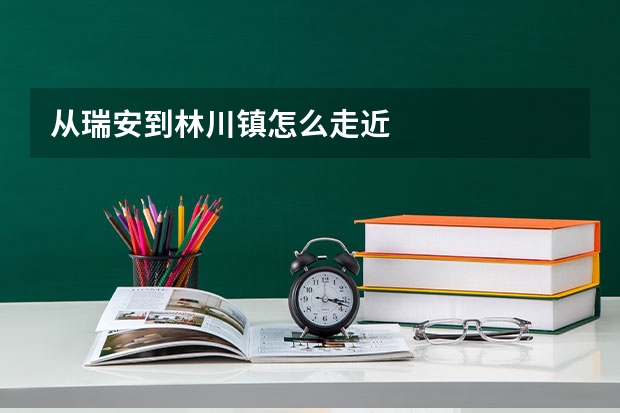 从瑞安到林川镇怎么走近