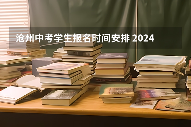 沧州中考学生报名时间安排 2024河北沧州中考报名时间确定 具体几号截止报名