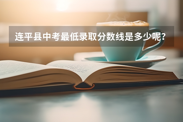连平县中考最低录取分数线是多少呢？