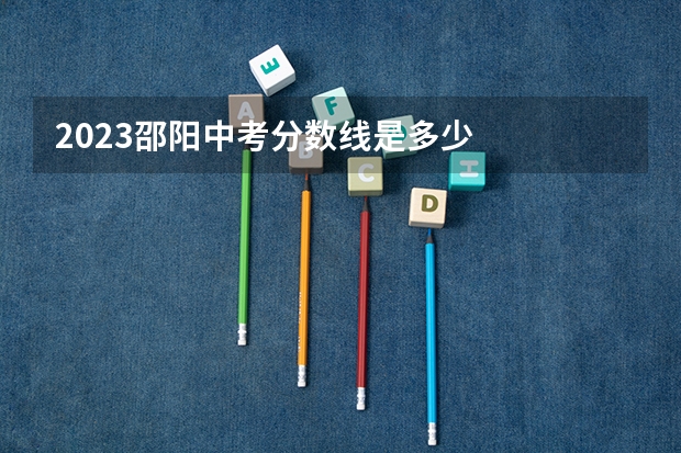 2023邵阳中考分数线是多少