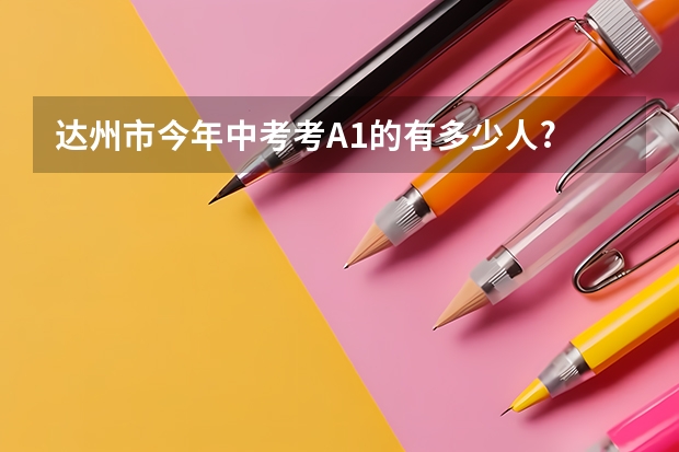 达州市今年中考考A1的有多少人?