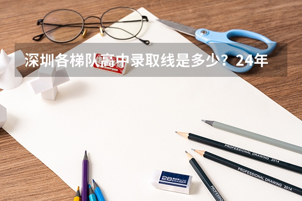 深圳各梯队高中录取线是多少?24年重要参考数据!