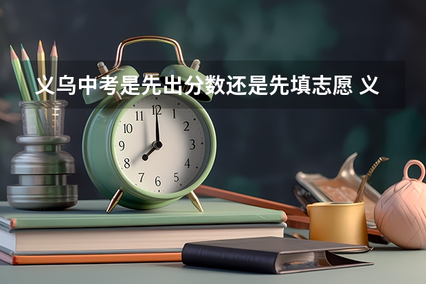 义乌中考是先出分数还是先填志愿 义乌中考时间