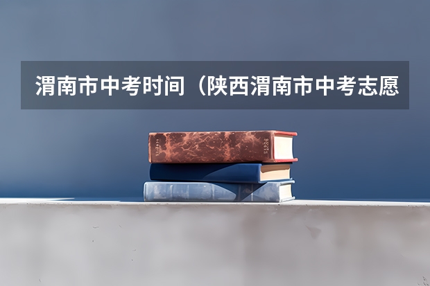 渭南市中考时间（陕西渭南市中考志愿填报说明 7月24日-7月30日）