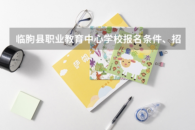 临朐县职业教育中心学校报名条件、招生要求、招生对象（临朐县高考和中考时间）