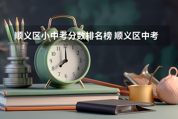 顺义区小中考分数排名榜 顺义区中考成绩排名