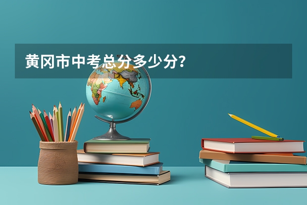 黄冈市中考总分多少分？