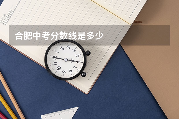 合肥中考分数线是多少