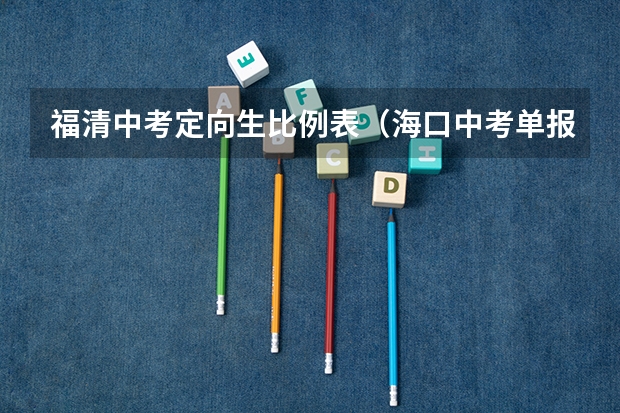 福清中考定向生比例表（海口中考单报生报名承诺书下载入口）