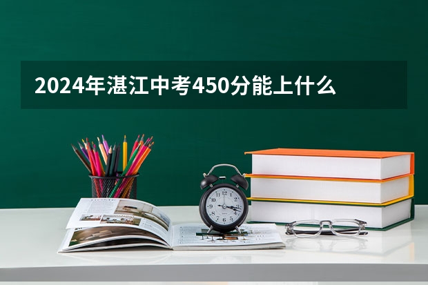 2024年湛江中考450分能上什么高中