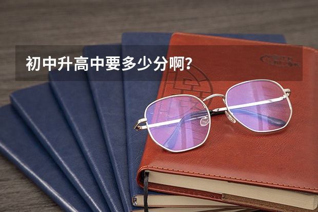 初中升高中要多少分啊？